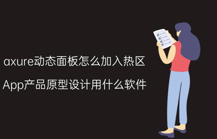 axure动态面板怎么加入热区 App产品原型设计用什么软件？